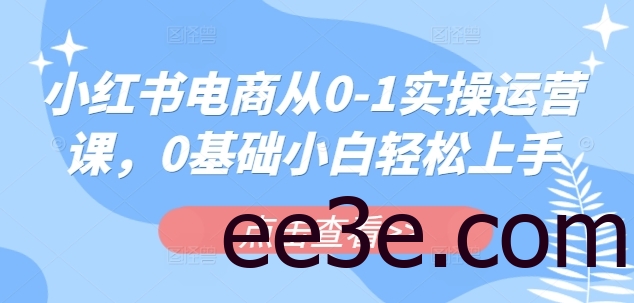 小红书电商从0-1实操运营课，0基础小白轻松上手