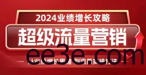 2024超级流量营销，2024业绩增长攻略，从业绩增长思维到流量实操打法
