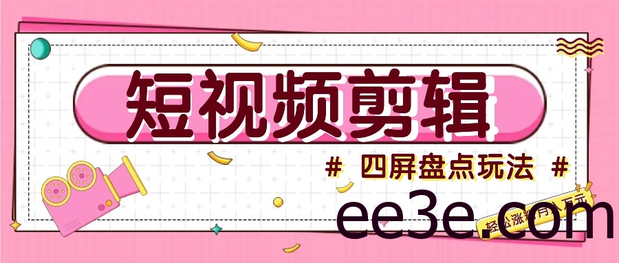 短视频四屏盘点玩法，新手也能快速掌握制作原创视频，轻松涨粉月入万元