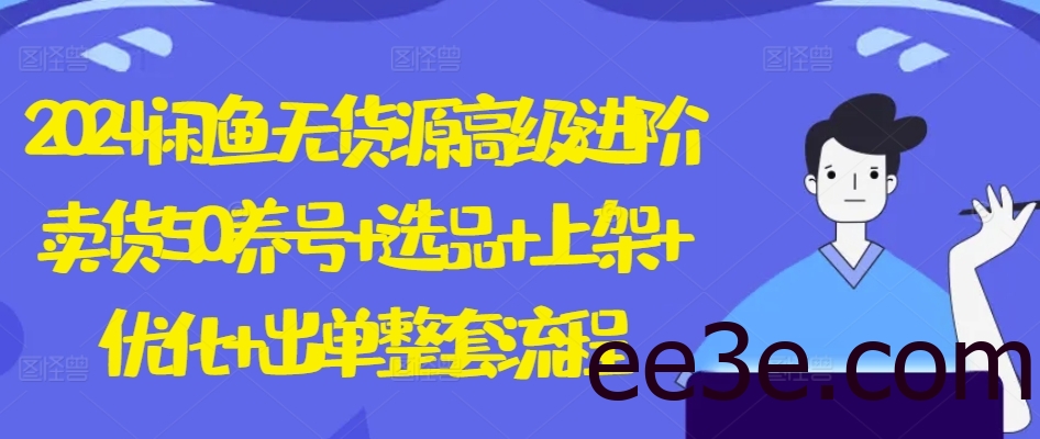 2024闲鱼无货源高级进阶卖货5.0.养号+选品+上架+优化+出单整套流程