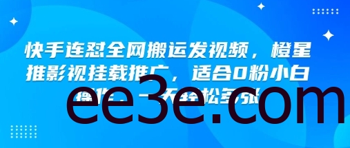 快手连怼全网搬运发视频，橙星推影视挂载推广，适合0粉小白操作，一天轻松多张