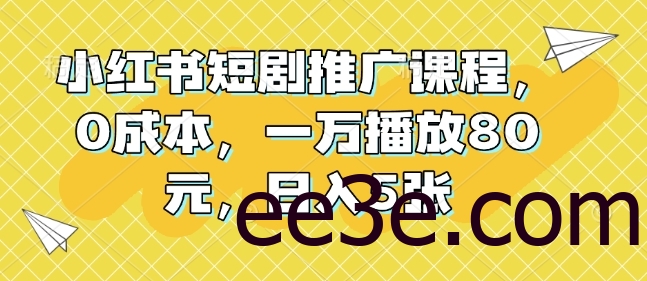 小红书短剧推广课程，0成本，一万播放80元，日入5张