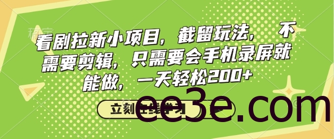 看剧拉新小项目，截留玩法， 不需要剪辑，只需要会手机录屏就能做，一天轻松200+