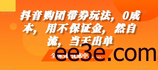 抖音‮购团‬带券玩法，0成本，‮用不‬保证金，‮然自‬流，当天出单