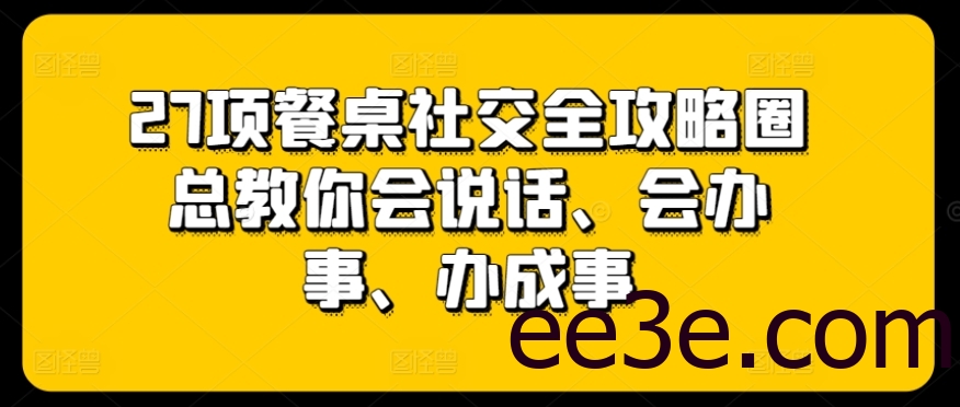 27项餐桌社交全攻略圈总教你会说话、会办事、办成事