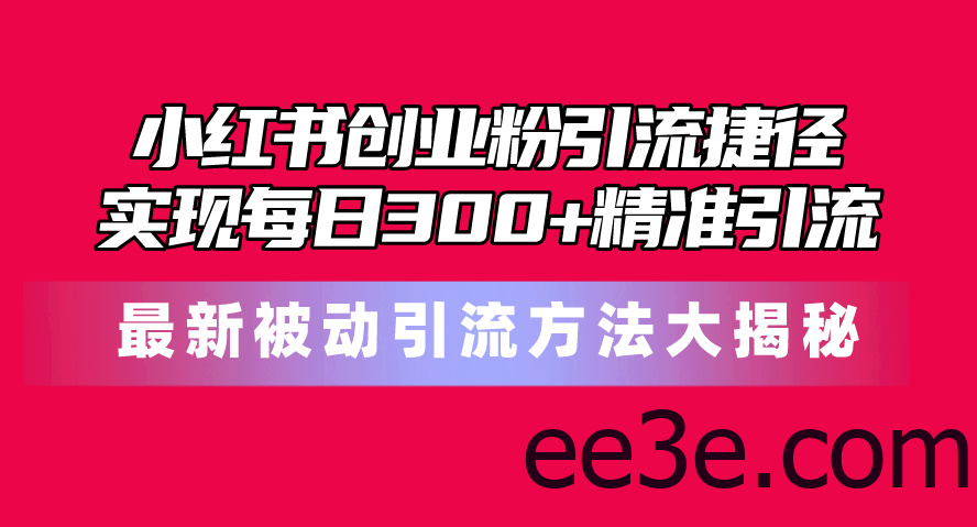 小红书创业粉引流捷径！最新被动引流方法大揭秘，实现每日300+精准引流