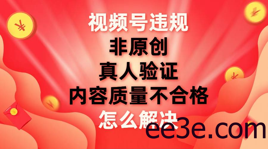 最新视频号【非原创，内容质量不合格，真人验证】违规怎么解决
