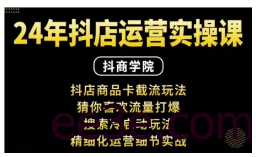 抖音小店运营实操课：抖店商品卡截流玩法，猜你喜欢流量打爆，搜索冷启动玩法，精细化运营细节实战