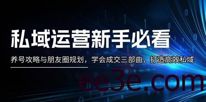 私域运营新手必看：养号攻略与朋友圈规划，学会成交三部曲，打造高效私域