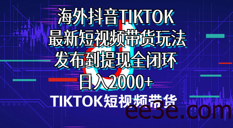 海外短视频带货，最新短视频带货玩法发布到提现全闭环，日入2000+