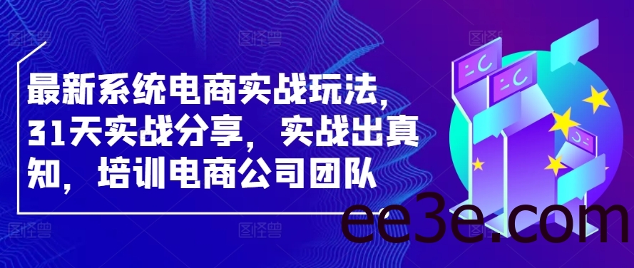 最新系统电商实战玩法，31天实战分享，实战出真知，培训电商公司团队