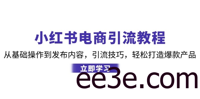 小红书电商引流教程：从基础操作到发布内容，引流技巧，轻松打造爆款产品