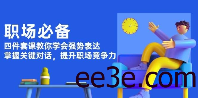 职场必备，四件套课教你学会强势表达，掌握关键对话，提升职场竞争力