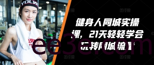 健身人同城实操课，21天轻轻学会玩转同城流量
