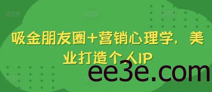 吸金朋友圈+营销心理学，美业打造个人IP