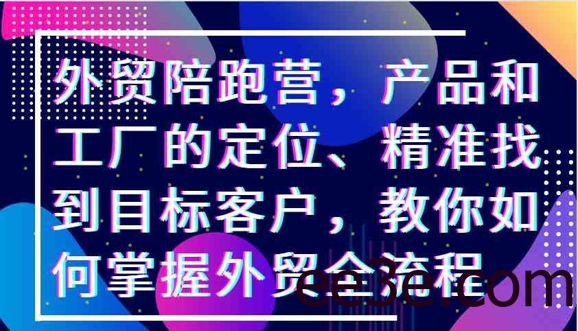 外贸陪跑营，产品和工厂的定位、精准找到目标客户，教你如何掌握外贸全流程