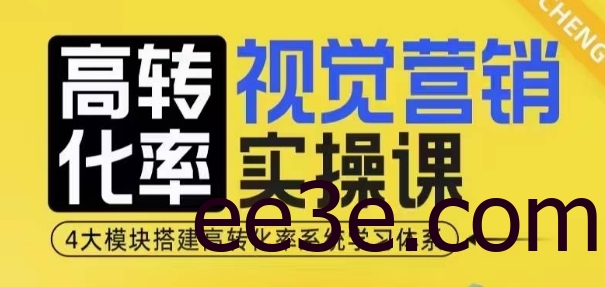 高转化率·视觉营销实操课，4大模块搭建高转化率系统学习体系