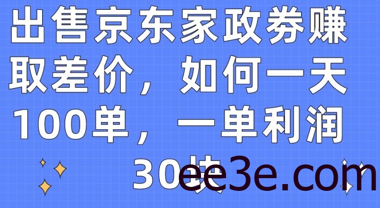出售京东家政劵赚取差价，如何一天100单，一单利润30块