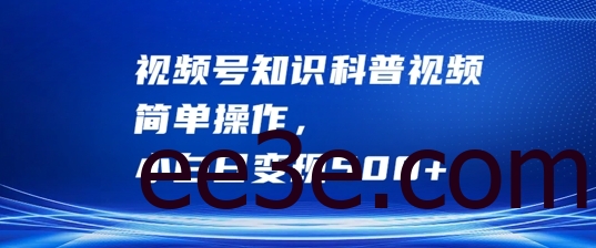 视频号知识科普视频，简单操作，小白日变现500+【揭秘】