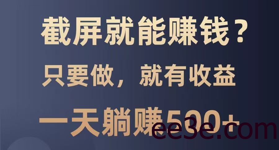 截屏就能赚钱？0门槛，只要做，100%有收益的一个项目，一天躺赚500+