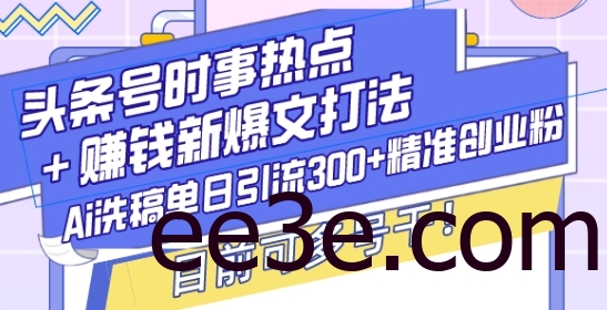 头条号时事热点+赚钱新爆文打法，Ai洗稿单日引流300+精准创业粉，目前可多号干【揭秘】