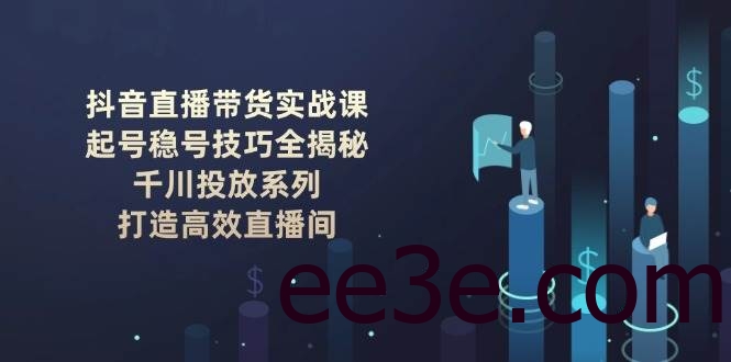 抖音直播带货实战课：起号稳号技巧全揭秘, 千川投放系列, 打造高效直播间