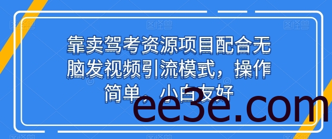 靠卖驾考资源项目配合无脑发视频引流模式，操作简单，小白友好