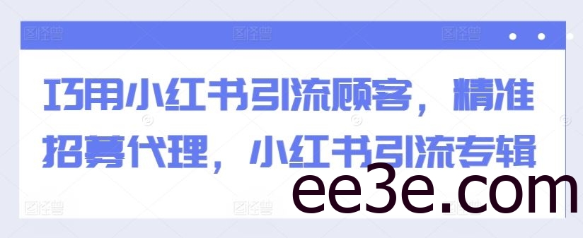 巧用小红书引流顾客，精准招募代理，小红书引流专辑