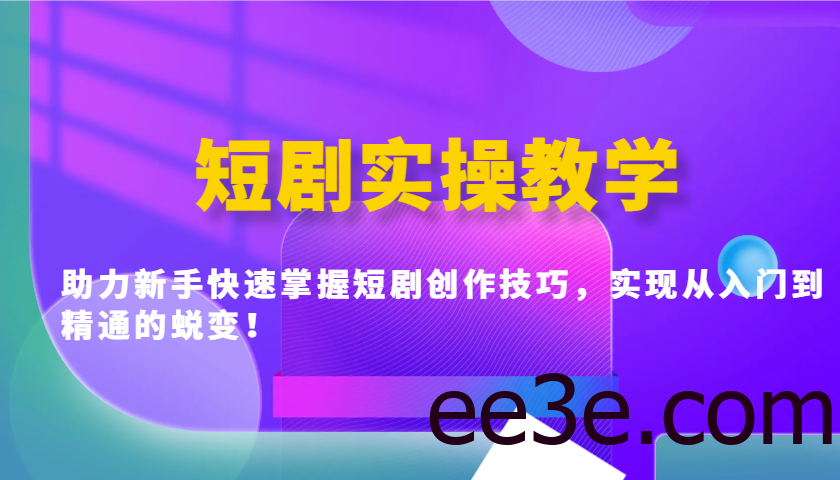 短剧实操教学，助力新手快速掌握短剧创作技巧，实现从入门到精通的蜕变！