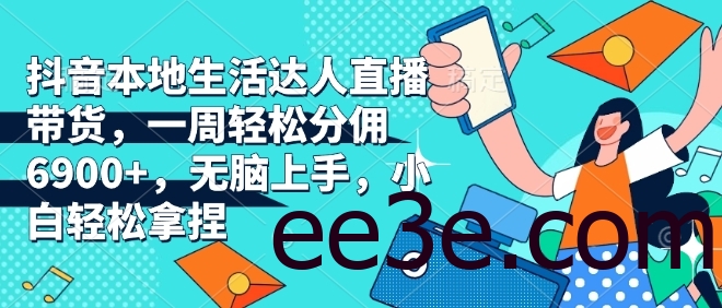 抖音本地生活达人直播带货，一周轻松分佣6900+，无脑上手，小白轻松拿捏【揭秘】