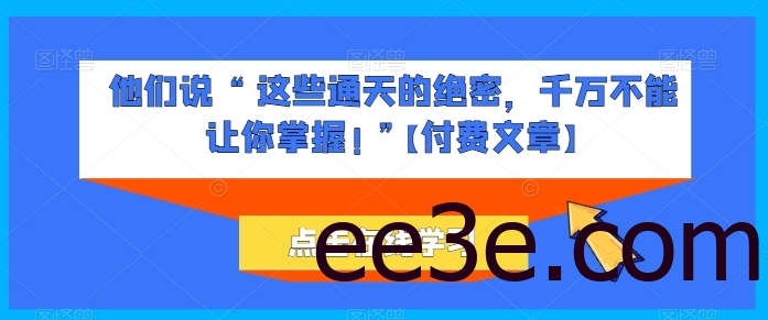 他们说 “ 这些通天的绝密，千万不能让你掌握! ”【付费文章】