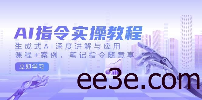 AI指令实战课，生成式AI深度讲解与应用，课程+案例，笔记指令随意享(更新)