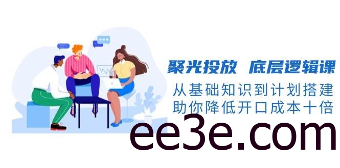 聚光投放底层逻辑课，从基础知识到计划搭建，助你降低开口成本十倍