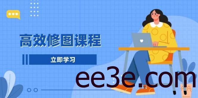 高效修图课程：教你后期处理图片，1分钟快修3分钟精修，提升修图效率