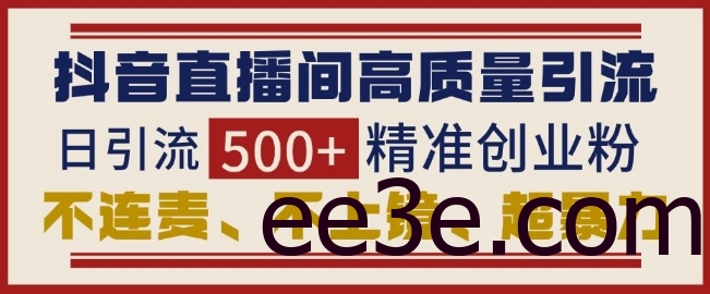 抖音直播间引流创业粉，无需连麦、不用上镜、超暴力，日引流500+高质量精准创业粉