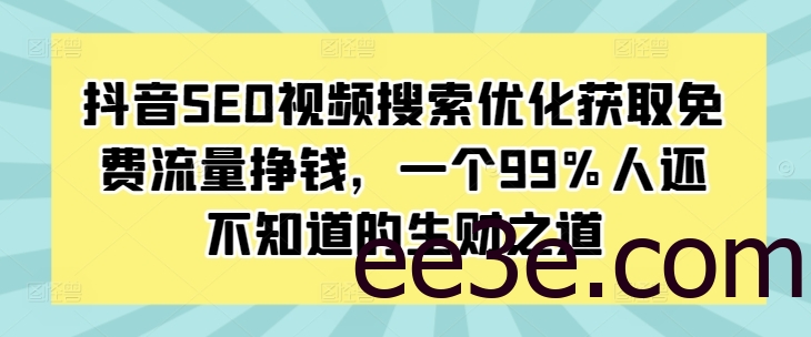 抖音SEO视频搜索优化获取免费流量挣钱，一个99%人还不知道的生财之道