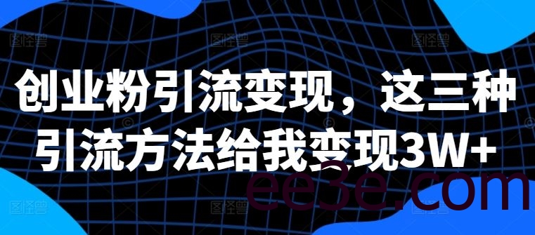 创业粉引流变现，这三种引流方法给我变现3W+【揭秘】
