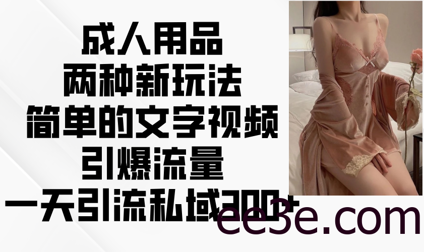 成人用品两种新玩法，简单的文字视频引爆流量，一天引流私域300+