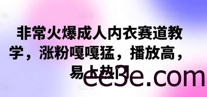 非常火爆成人内衣赛道教学，​涨粉嘎嘎猛，播放高，易上热门