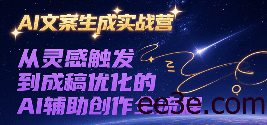 AI文案生成实战营，从灵感触发到成稿优化的AI辅助创作全流程