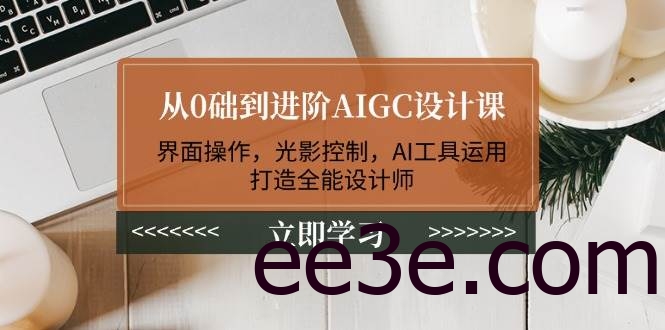从0础到进阶AIGC设计课：界面操作，光影控制，AI工具运用，打造全能设计师