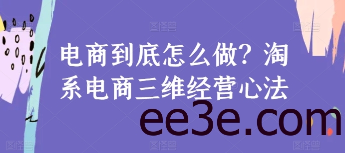 电商到底怎么做？淘系电商三维经营心法
