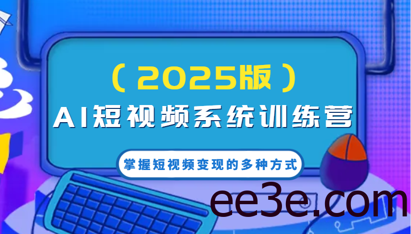 AI短视频系统训练营(2025版)掌握短视频变现的多种方式，结合AI技术提升创作效率！