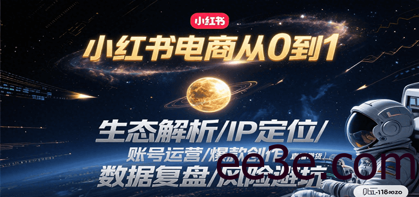 小红书电商从0到1：生态解析/IP定位/ 账号运营/爆款创作/直播带货/数据复盘/风险避坑