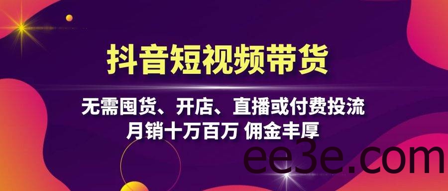 抖音短视频带货：无需囤货、开店、直播或付费投流，月销十万百万 佣金丰厚