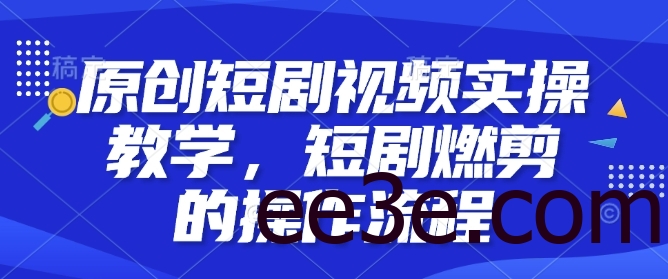 原创短剧视频实操教学，短剧燃剪的操作流程