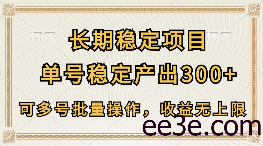 长期稳定项目，单号稳定产出300+，可多号批量操作，收益无上限