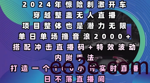2024年惊险刺激开车穿越整蛊无人直播，单日单场撸音浪2000+，打造一个160小时实时直播日不落直播间【揭秘】