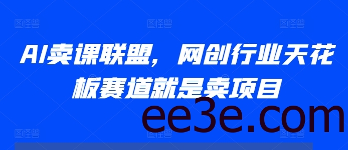 AI卖课联盟，网创行业天花板赛道就是卖项目