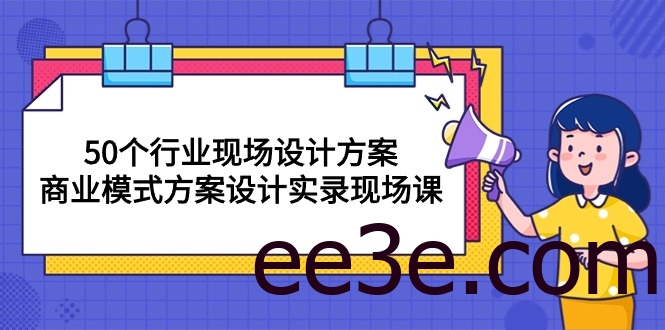 50个行业 现场设计方案，商业模式方案设计实录现场课（50节课）